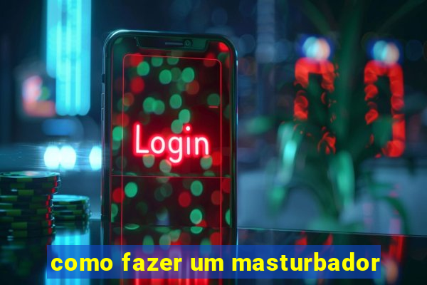 como fazer um masturbador