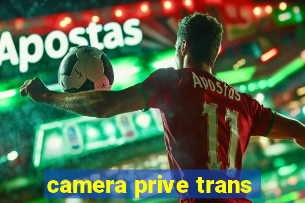 camera prive trans