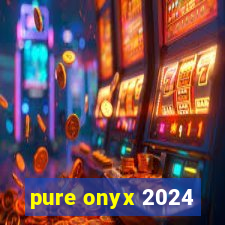 pure onyx 2024