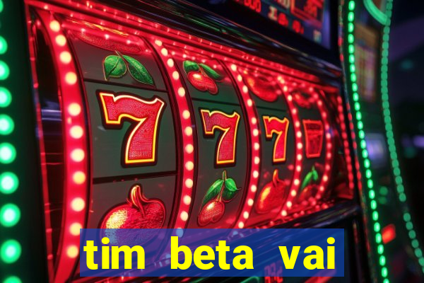 tim beta vai acabar 2024