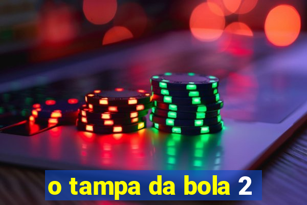 o tampa da bola 2