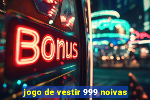 jogo de vestir 999 noivas