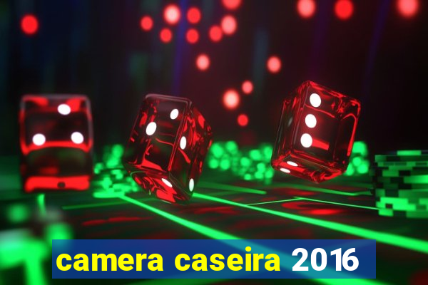 camera caseira 2016