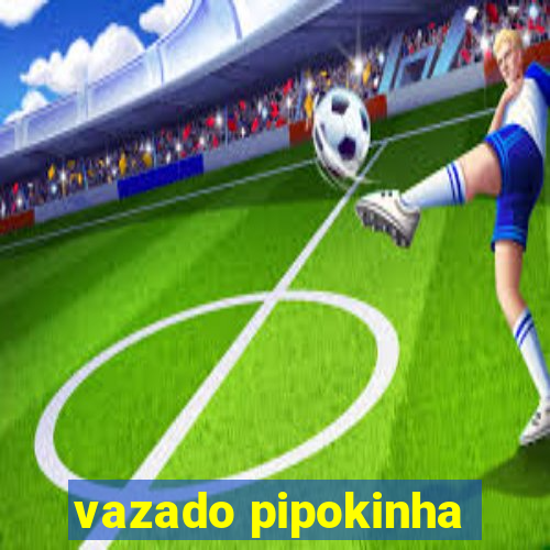 vazado pipokinha