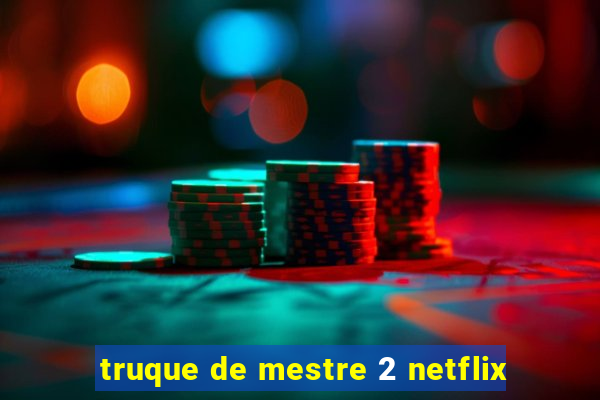 truque de mestre 2 netflix