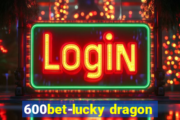 600bet-lucky dragon