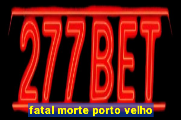 fatal morte porto velho