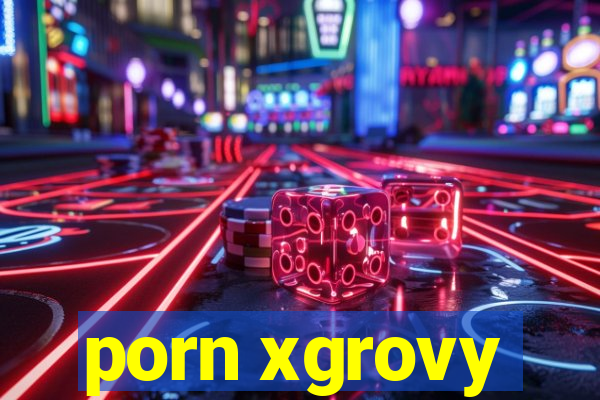 porn xgrovy