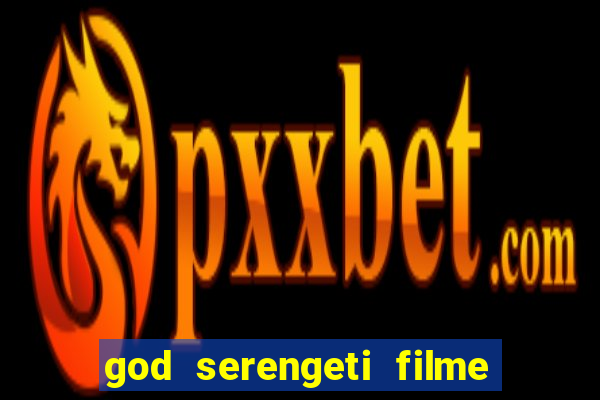 god serengeti filme completo dublado