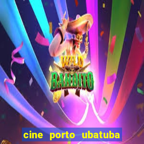 cine porto ubatuba filmes em cartaz