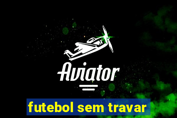 futebol sem travar