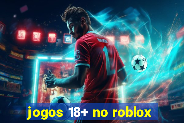 jogos 18+ no roblox