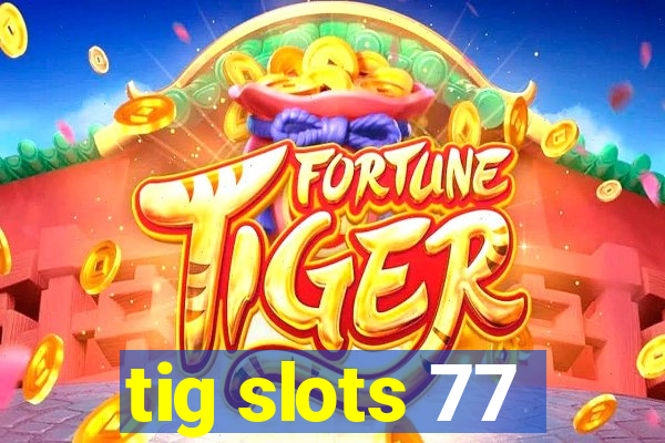 tig slots 77