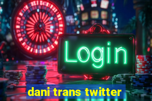 dani trans twitter