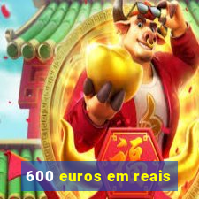 600 euros em reais