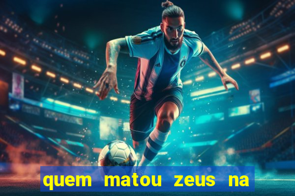 quem matou zeus na mitologia grega