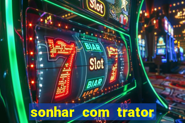 sonhar com trator que bicho jogar