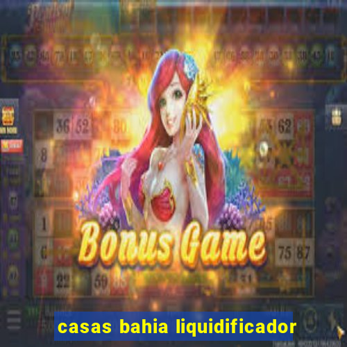 casas bahia liquidificador