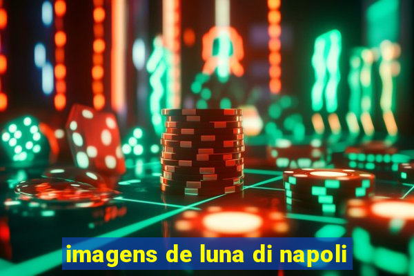 imagens de luna di napoli