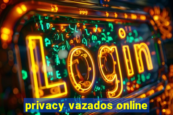 privacy vazados online