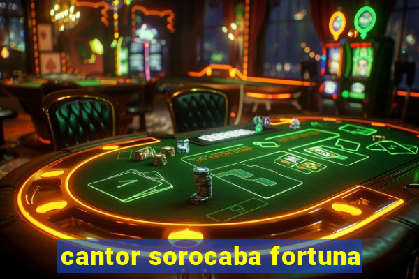 cantor sorocaba fortuna