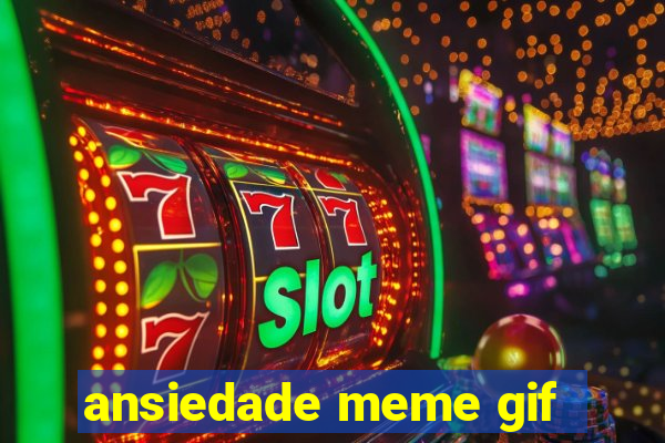 ansiedade meme gif