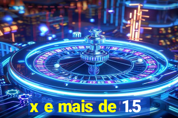 x e mais de 1.5