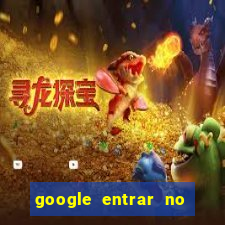 google entrar no jogo de c****