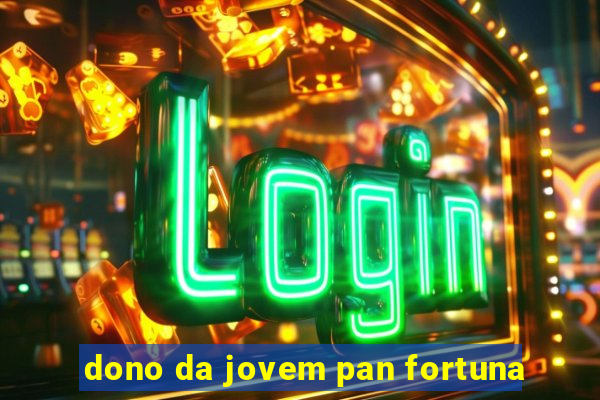 dono da jovem pan fortuna