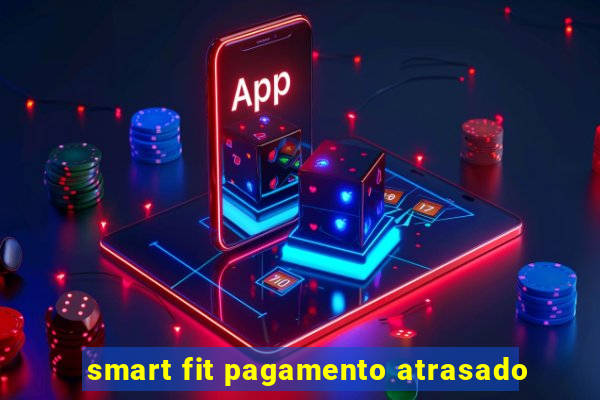 smart fit pagamento atrasado