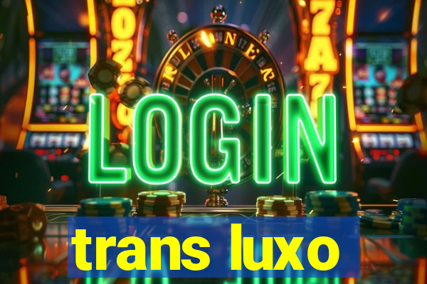 trans luxo